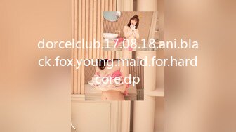 dorcelclub.17.08.18.ani.black.fox.young.maid.for.hardcore.dp