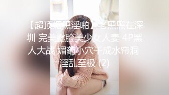 【超顶媚黑淫啪】老黑黑在深圳 完美露脸美少女人妻 4P黑人大战 媚药小穴干成水帘洞 淫乱至极 (2)