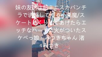 妹の友达は超ミニスカパンチラで诱惑してくる小悪魔/スケートめくりしてあげたらエッチなハートに火がついたスケベっ娘・みつきちゃん 渚みつき