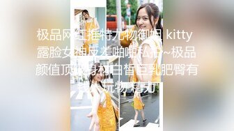 极品网红推特尤物御姐 kitty 露脸女神反差啪啪私拍~极品颜值顶级身材白皙巨乳肥臀有钱人玩物 精力