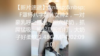 【新片速遞】&nbsp;&nbsp;❤F罩杯八字巨乳女神2，一对豪乳呼之欲出，掰穴揉奶，抓屌猛吸，翘起屁股拍打，大奶子好柔软[1.48G/MP4/02:09:10]