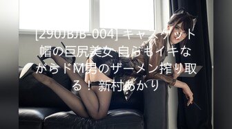 [290JBJB-004] キャスケット帽の巨尻美女 自らもイキながらドM男のザーメン搾り取る！ 新村あかり