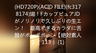 (HD720P)(ACID FILE)(fc3178174)場！FカップピュアJDがノリノリで久しぶりの生エン！　最高すぎるカラダに舌鼓がポンポポ〜ン【絶対素人】（113） (1)