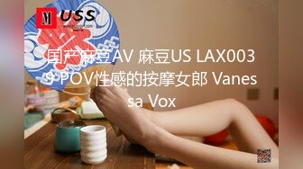 国产麻豆AV 麻豆US LAX0039 POV性感的按摩女郎 Vanessa Vox