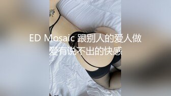 ED Mosaic 跟别人的爱人做爱有说不出的快感