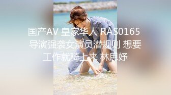 国产AV 皇家华人 RAS0165 导演强袭女演员潜规则 想要工作就骑上来 林思妤