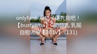 onlyfans-用奶子砸死我吧！【bustyema】G奶巨乳 乳摇自慰诱惑【301v】 (131)