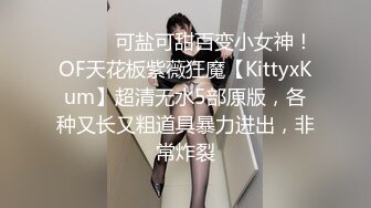 ⚫️⚫️可盐可甜百变小女神！OF天花板紫薇狂魔【KittyxKum】超清无水5部原版，各种又长又粗道具暴力进出，非常炸裂