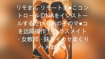 リモまん リモートま●こコントロール:DNAをインストールするだけであの子のマ●コを远隔操作！ クラスメイト・女教师・妹をイカセまくり！ハメまくり！