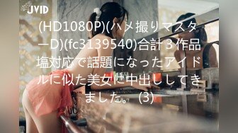 (HD1080P)(ハメ撮りマスターD)(fc3139540)合計３作品塩対応で話題になったアイドルに似た美女に中出ししてきました。 (3)