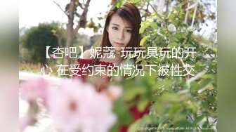 【杏吧】妮蔻-玩玩具玩的开心 在受约束的情况下被性交