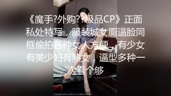 《魔手?外购??极品CP》正面 私处特写，服装城女厕逼脸同框偸拍各种女人方便，有少女有美少妇有熟女，逼型多种一次看个够