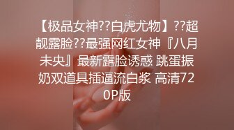 【极品女神??白虎尤物】??超靓露脸??最强网红女神『八月未央』最新露脸诱惑 跳蛋振奶双道具插逼流白浆 高清720P版