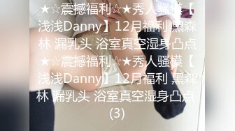 ★☆震撼福利☆★秀人骚模【浅浅Danny】12月福利 黑森林 漏乳头 浴室真空湿身凸点★☆震撼福利☆★秀人骚模【浅浅Danny】12月福利 黑森林 漏乳头 浴室真空湿身凸点 (3)